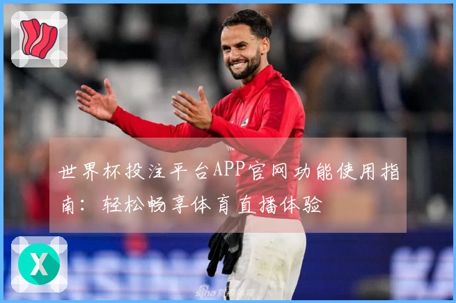 世界杯投注平台APP官网功能使用指南：轻松畅享体育直播体验