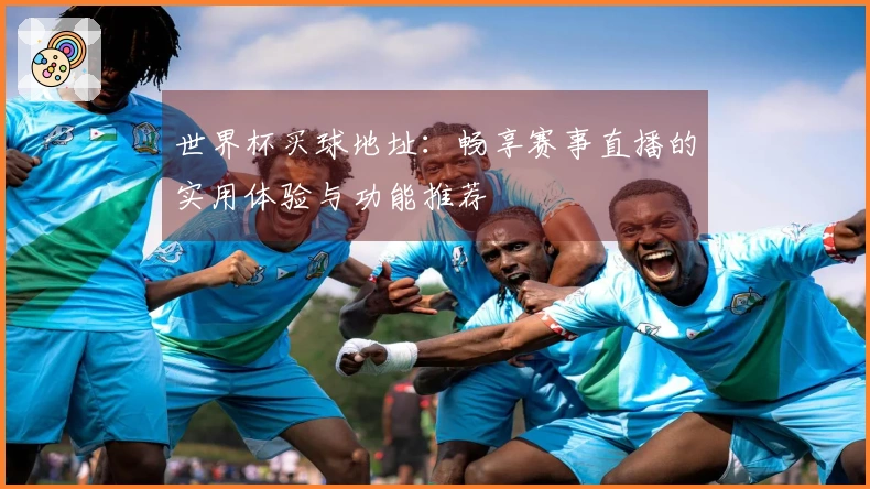 世界杯买球地址：畅享赛事直播的实用体验与功能推荐