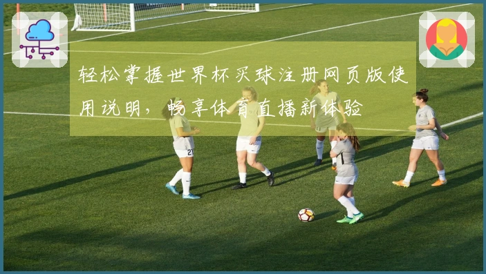 轻松掌握世界杯买球注册网页版使用说明，畅享体育直播新体验
