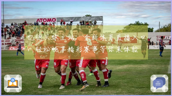 亿德买球主站：全新体育直播入口，轻松畅享精彩赛事等你来体验