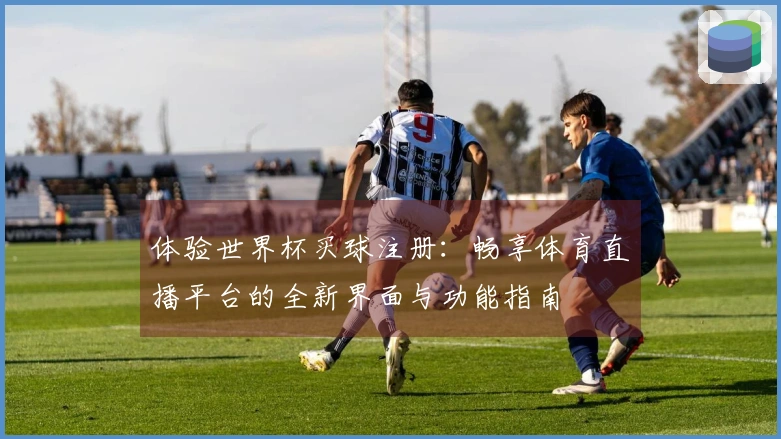体验世界杯买球注册：畅享体育直播平台的全新界面与功能指南