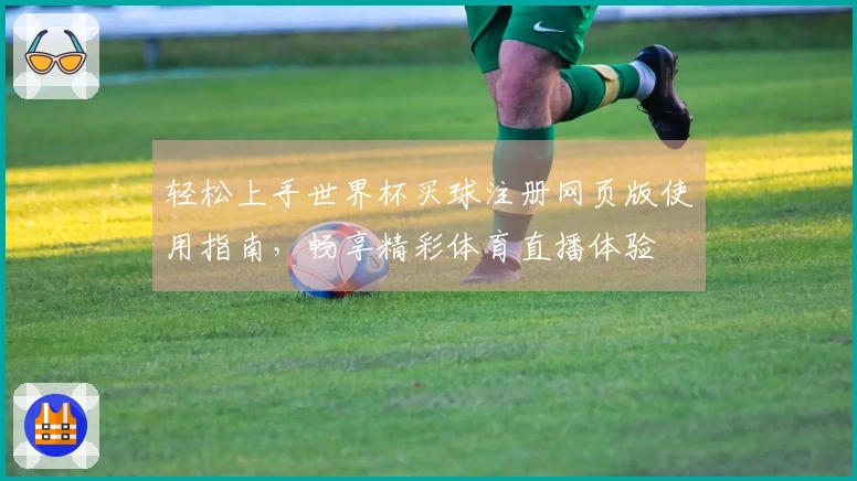 轻松上手世界杯买球注册网页版使用指南，畅享精彩体育直播体验