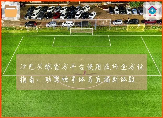 沙巴买球官方平台使用技巧全方位指南，助您畅享体育直播新体验