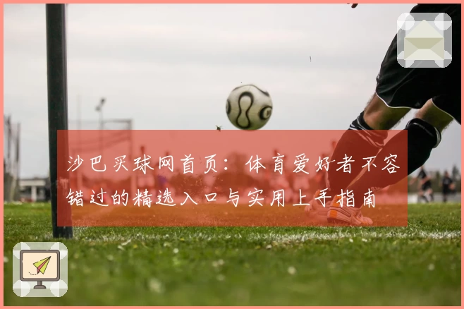 沙巴买球网首页：体育爱好者不容错过的精选入口与实用上手指南