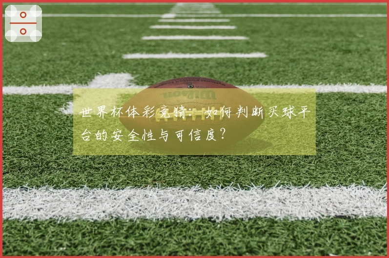 世界杯体彩竞猜：如何判断买球平台的安全性与可信度？