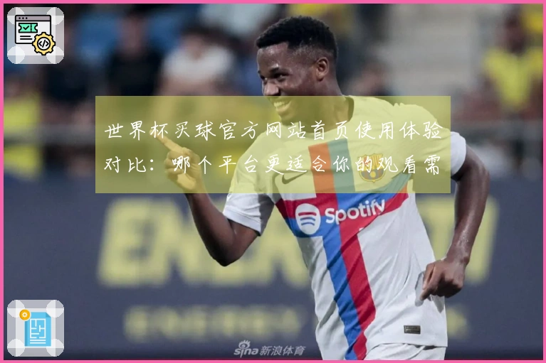 世界杯买球官方网站首页使用体验对比：哪个平台更适合你的观看需求？