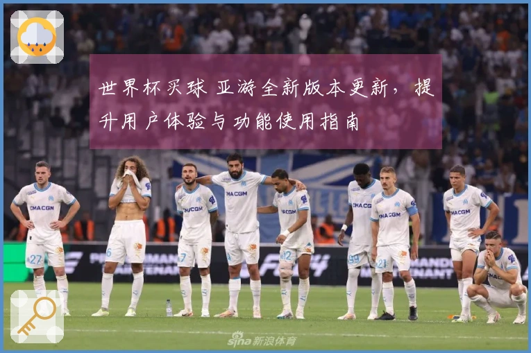 世界杯买球 亚游全新版本更新，提升用户体验与功能使用指南