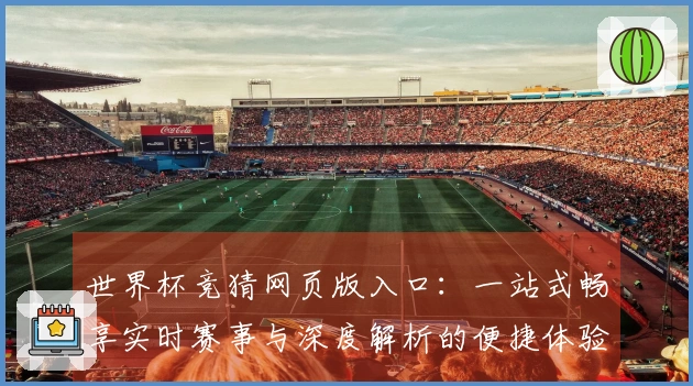 世界杯竞猜网页版入口：一站式畅享实时赛事与深度解析的便捷体验