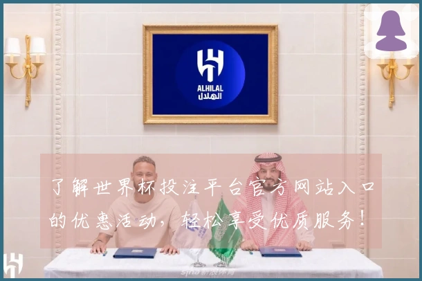 了解世界杯投注平台官方网站入口的优惠活动，轻松享受优质服务！