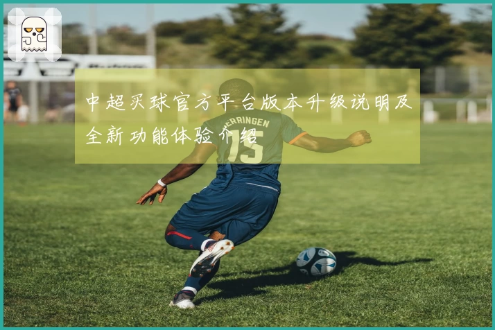 中超买球官方平台版本升级说明及全新功能体验介绍