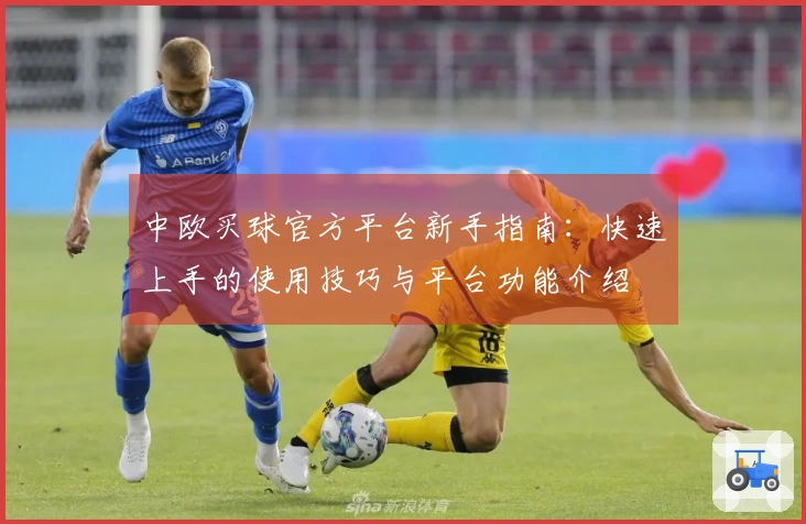 中欧买球官方平台新手指南：快速上手的使用技巧与平台功能介绍