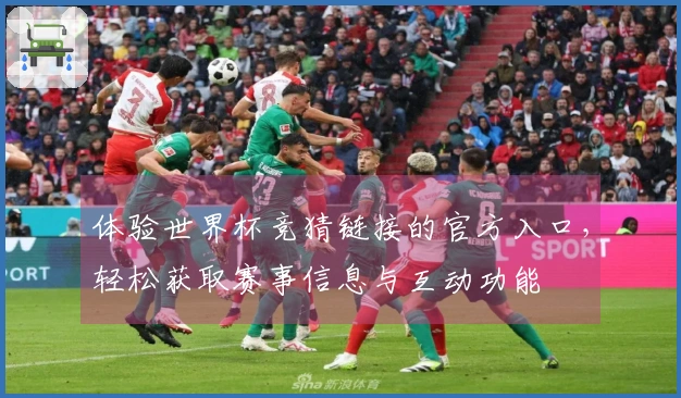 体验世界杯竞猜链接的官方入口，轻松获取赛事信息与互动功能