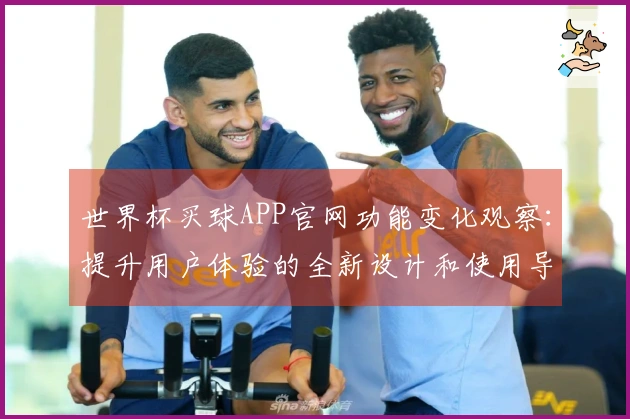 世界杯买球APP官网功能变化观察：提升用户体验的全新设计和使用导引