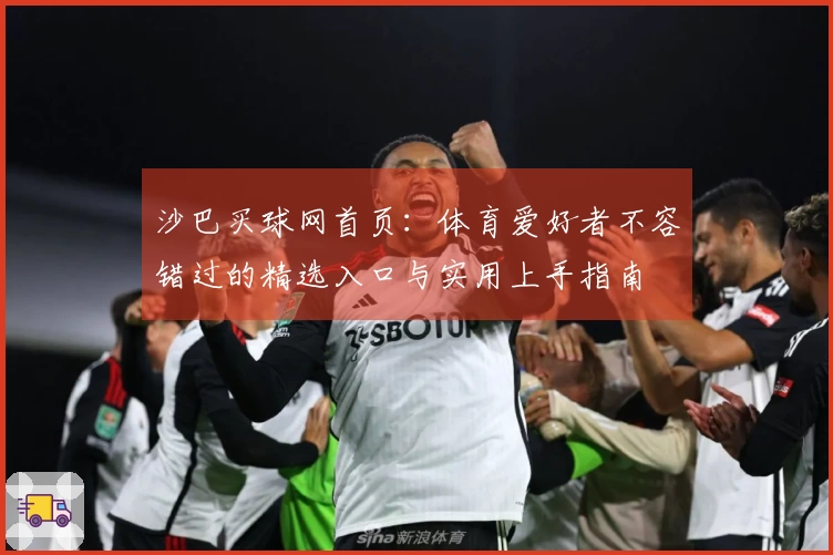 沙巴买球网首页：体育爱好者不容错过的精选入口与实用上手指南