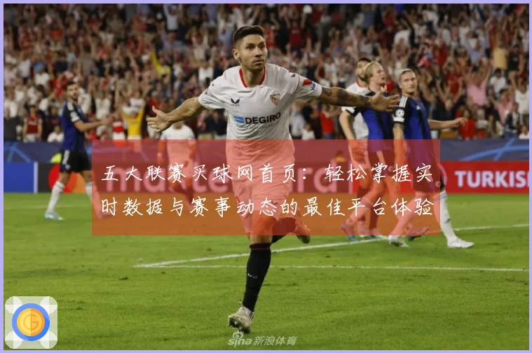 五大联赛买球网首页：轻松掌握实时数据与赛事动态的最佳平台体验