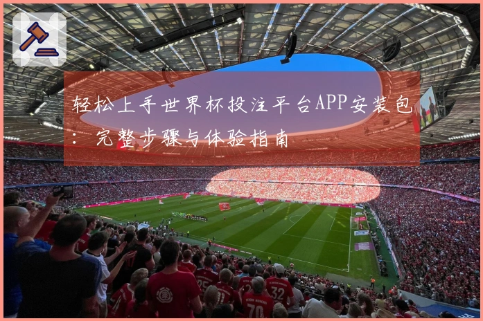轻松上手世界杯投注平台APP安装包：完整步骤与体验指南