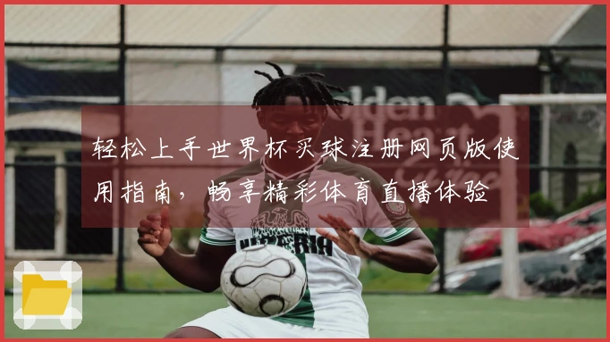 轻松上手世界杯买球注册网页版使用指南，畅享精彩体育直播体验