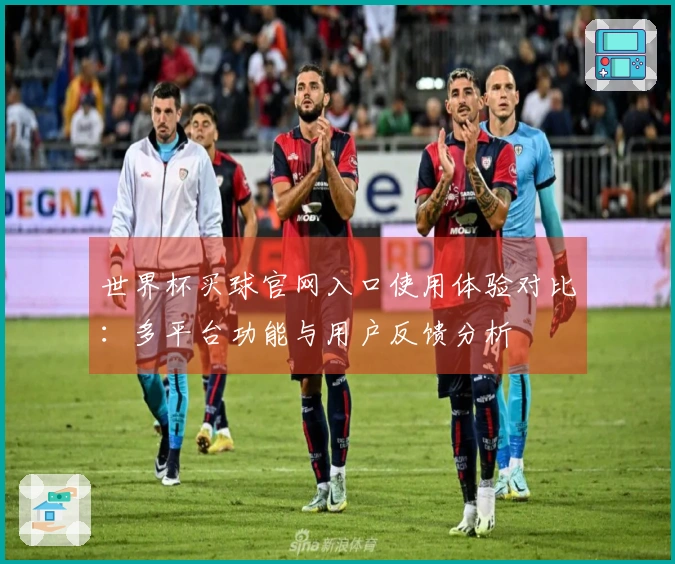 世界杯买球官网入口使用体验对比：多平台功能与用户反馈分析