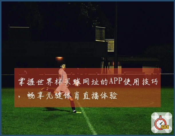 掌握世界杯买球网址的APP使用技巧，畅享无缝体育直播体验
