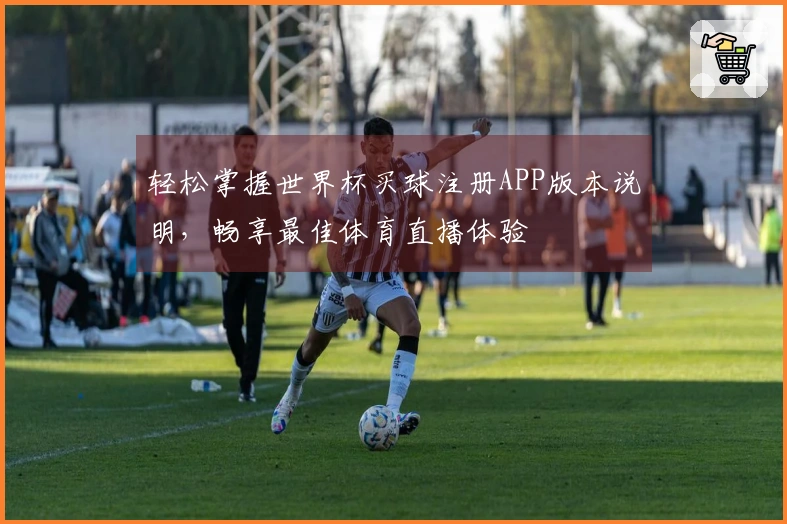 轻松掌握世界杯买球注册APP版本说明，畅享最佳体育直播体验