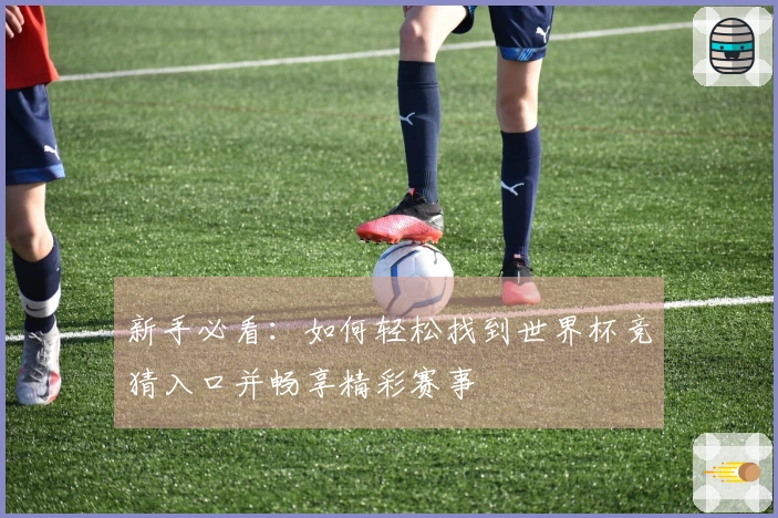 新手必看：如何轻松找到世界杯竞猜入口并畅享精彩赛事