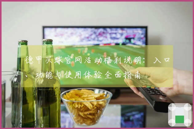 德甲买球官网活动福利说明：入口、功能与使用体验全面指南