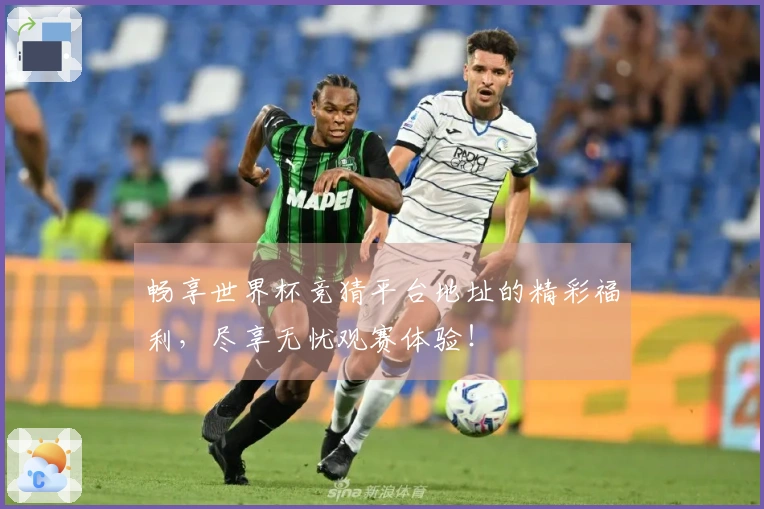 畅享世界杯竞猜平台地址的精彩福利，尽享无忧观赛体验！